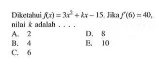 Diketahui  f(x)=3x^2+kx-15 . Jika  f'(6)=40 , nilai  k  adalah  .... 