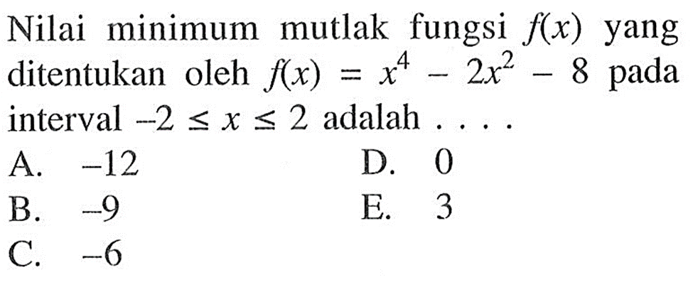 Nilai minimum mutlak fungsi f(x) yang ditentukan oleh f(x)=x^4-2x^2-8 pada interval -2<=x<=2 adalah ....