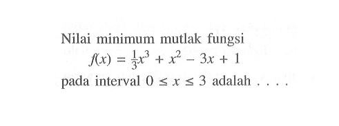 Nilai minimum mutlak fungsi f(x)=1/3 x^3+x^2-3x+1 pada interval 0<=x<=3 adalah ... .