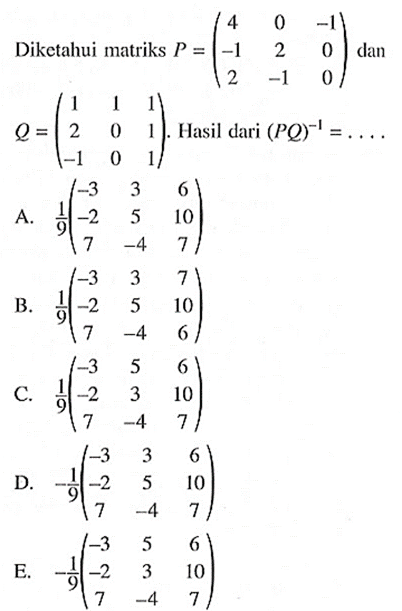Diketahui matriks P=(4 0 -1 -1 2 0 2 -1 0) dan Q=(1 1 1 2 0 1 -1 0 1). Hasil dari (PQ)^(-1)=....
