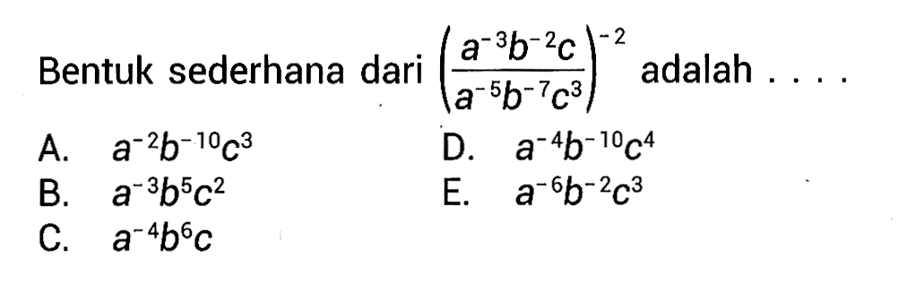 Bentuk sederhana dari ((a^(-3)b^(-2)c)/(a^(-5)b^(-7)c^3))^(-2) adalah . . . .