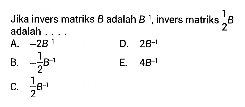 Jika invers matriks B adalah B^(-1), invers matriks 1/2 B adalah....