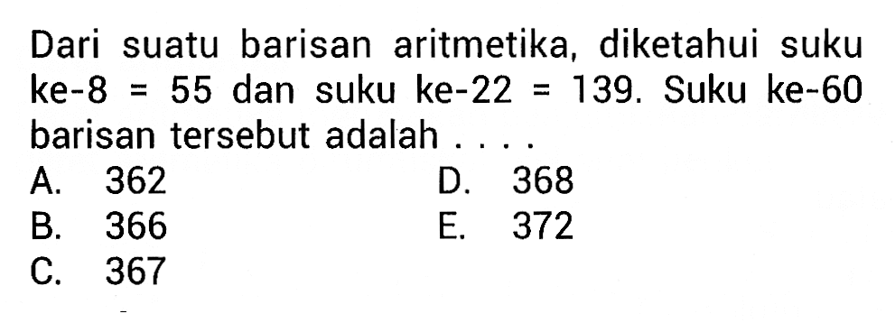 Dari suatu barisan aritmetika, diketahui suku ke-8  =55 dan suku ke-22 =139. Suku ke-60 barisan tersebut adalah ....