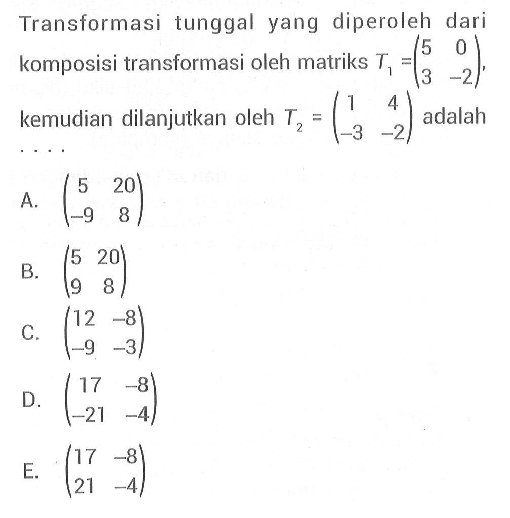 Transformasi tunggal yang diperoleh dari komposisi transformasi oleh matriks T1 = (5 0 3 -2) kemudian dilanjutkan oleh T2 = (1 4 -3 -2) adalah