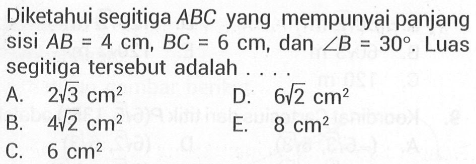 Diketahui segitiga ABC yang mempunyai panjang sisi AB=4 cm, BC=6 cm, dan sudutB=30. Luas segitiga tersebut adalah....