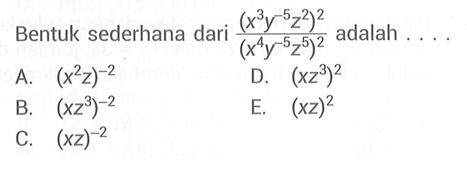 Bentuk sederhana dari (x^3 y^(-5) z^2)^2/(x^4 y^(-5) z^5)^2 adalah . . . .