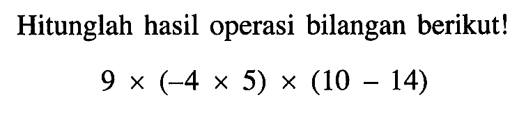 Hitunglah hasil operasi bilangan berikut! 9 x (-4 x 5) x (10 - 14)