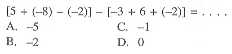 [5 + (-8) - (-2)] - [-3 + 6 + (-2)] = .... A. -5 C. -1 B. -2 D. 0