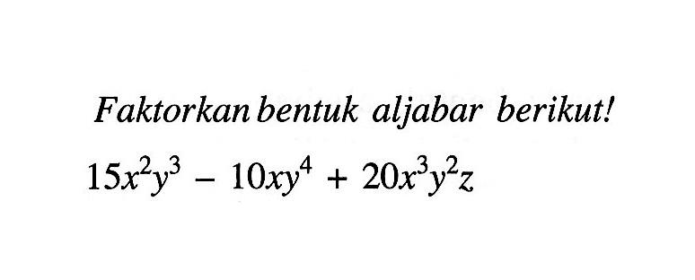 Faktorkan bentuk aljabar berikut! 15x^2 y^3 - 10xy^4 + 20x^3 y^2 z