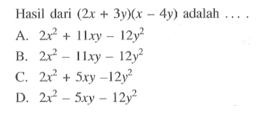 Hasil dari (2x + 3y)(x - 4y) adalah ... A. 2x^2 + 11xy - 12y^2 B. 2x^2 - 11xy - 12y^2 C. 2x^2 + 5xy - 12y^2 D. 2x^2 - 5xy - 12y^2