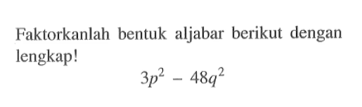 Faktorkanlah bentuk aljabar berikut dengan lengkap! 3p^2 - 48q^2