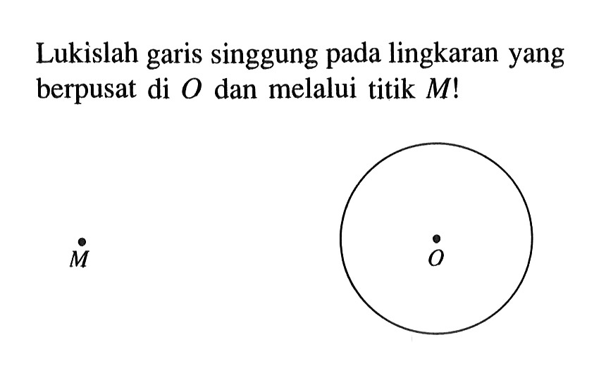 Lukislah garis singgung pada lingkaran yang berpusat di O dan melalui titik M !   M O
