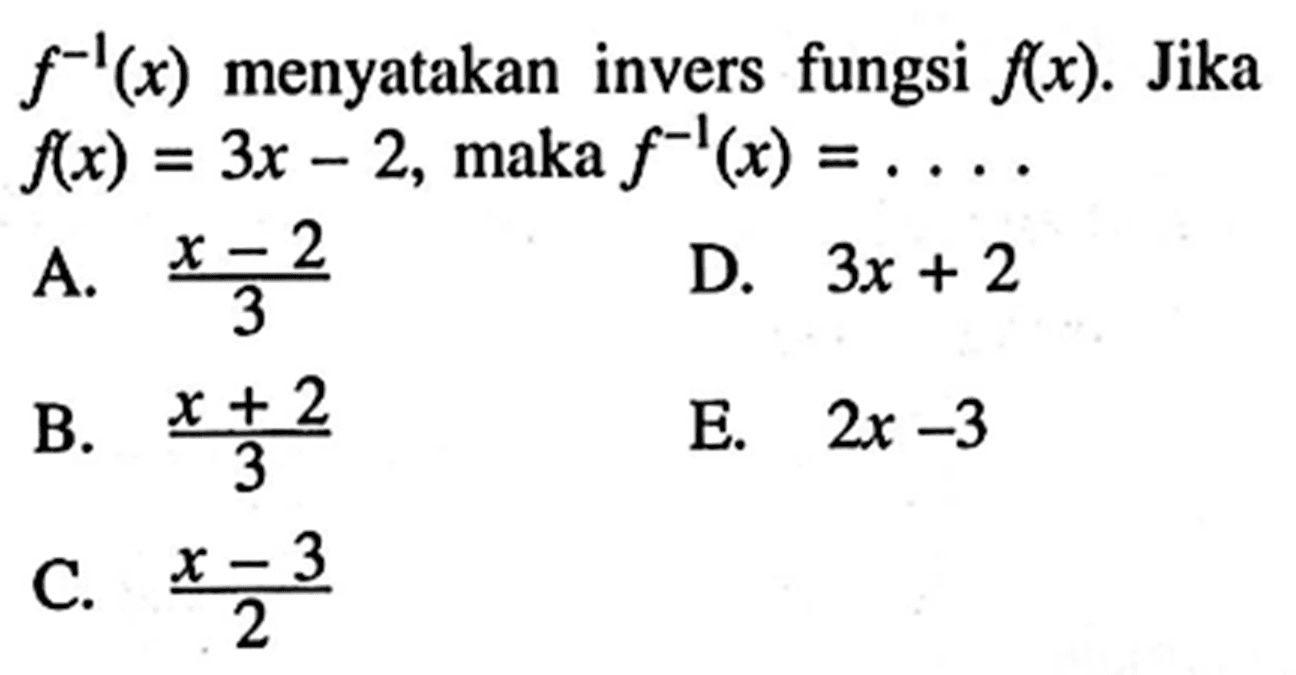 f^(-1)(x) menyatakan invers fungsi f(x). Jika f(x)=3x-2 , maka f^(-1)(x)= ....