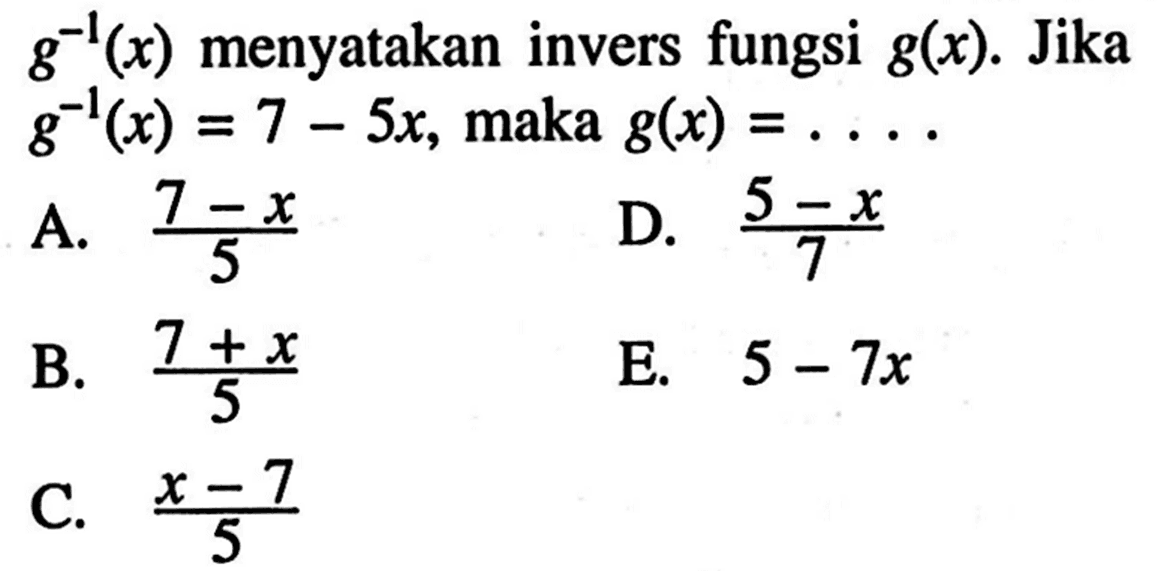 g^-1(x) menyatakan invers fungsi g(x). Jika g^-1(x)=7-5x, maka g(x)=...  
