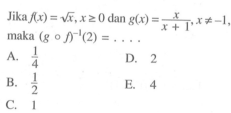 Jika f(x)=akar(x), x >= 0 dan g(x)=x/(x+1), x =/=-1 maka (gof)^(-1) (2)=...