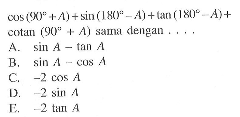 cos (90+A)+sin (180-A)+tan (180-A)+cotan(90+A) sama dengan  ... 