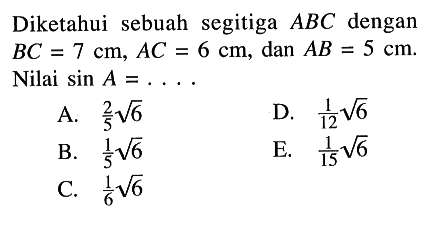 Diketahui sebuah segitiga ABC dengan BC=7 cm, AC=6 cm, dan AB=5 cm. Nilai sin A=...