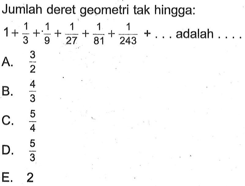 Jumlah deret geometri tak hingga:  1+(1/3)+(1/9)+(1/27)+(1/81)+(1/243)+...  adalah  ... 
