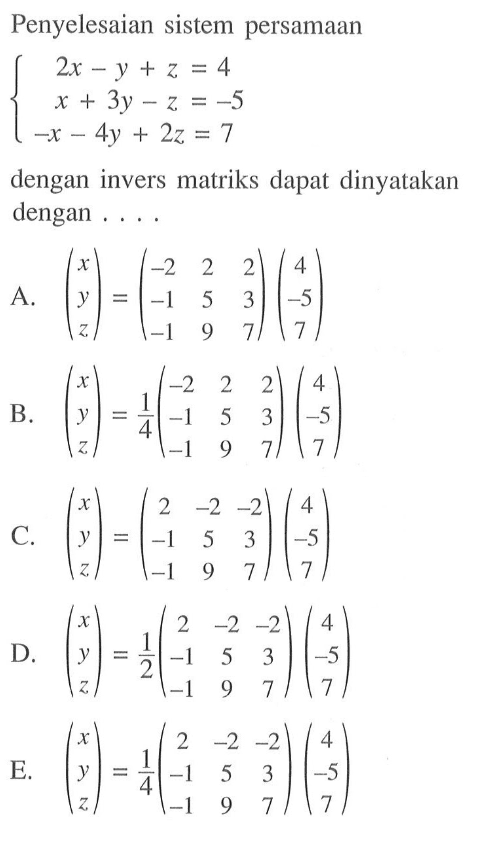 Penyelesaian sistem persamaan 2x-y+z=4 x+3y-z=55 -x-4y+2z=7 dengan invers matriks dapat dinyatakan dengan ...