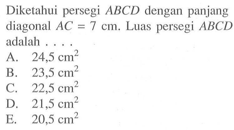 Diketahui persegi A B C D dengan panjang diagonal A C=7 cm. Luas persegi A B C D adalah ....