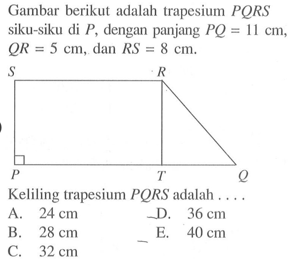 Gambar berikut adalah trapesium PQRS siku-siku di P, dengan panjang PQ=11 cm,  QR=5 cm, dan RS=8 cm. Keliling trapesium PQRS adalah ....