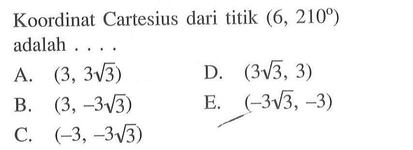 Koordinat Cartesius dari titik (6, 210) adalah ... A. (3,3akar(3)) D. (3akar(3), 3) B. (3, -3akar(3))  E. (-3akar(3),-3) C. (-3, -3akar(3))