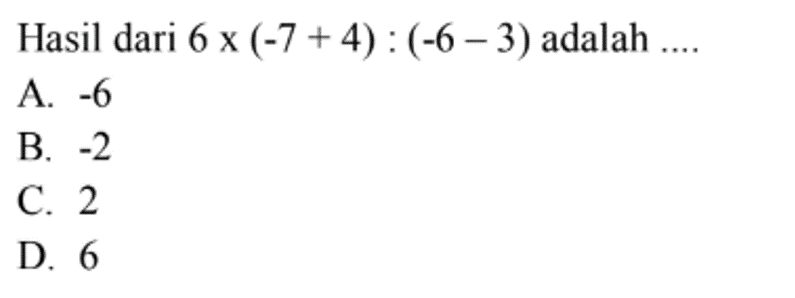 Hasil dari 6 x (-7 + 4) : (-6 - 3) adalah ....