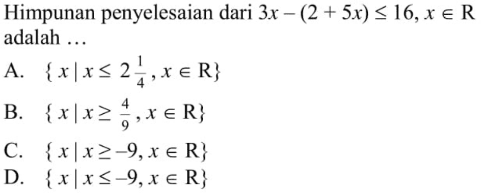 Himpunan penyelesaian dari 3x - (2 + 5x) <= 16, x e R adalah ....