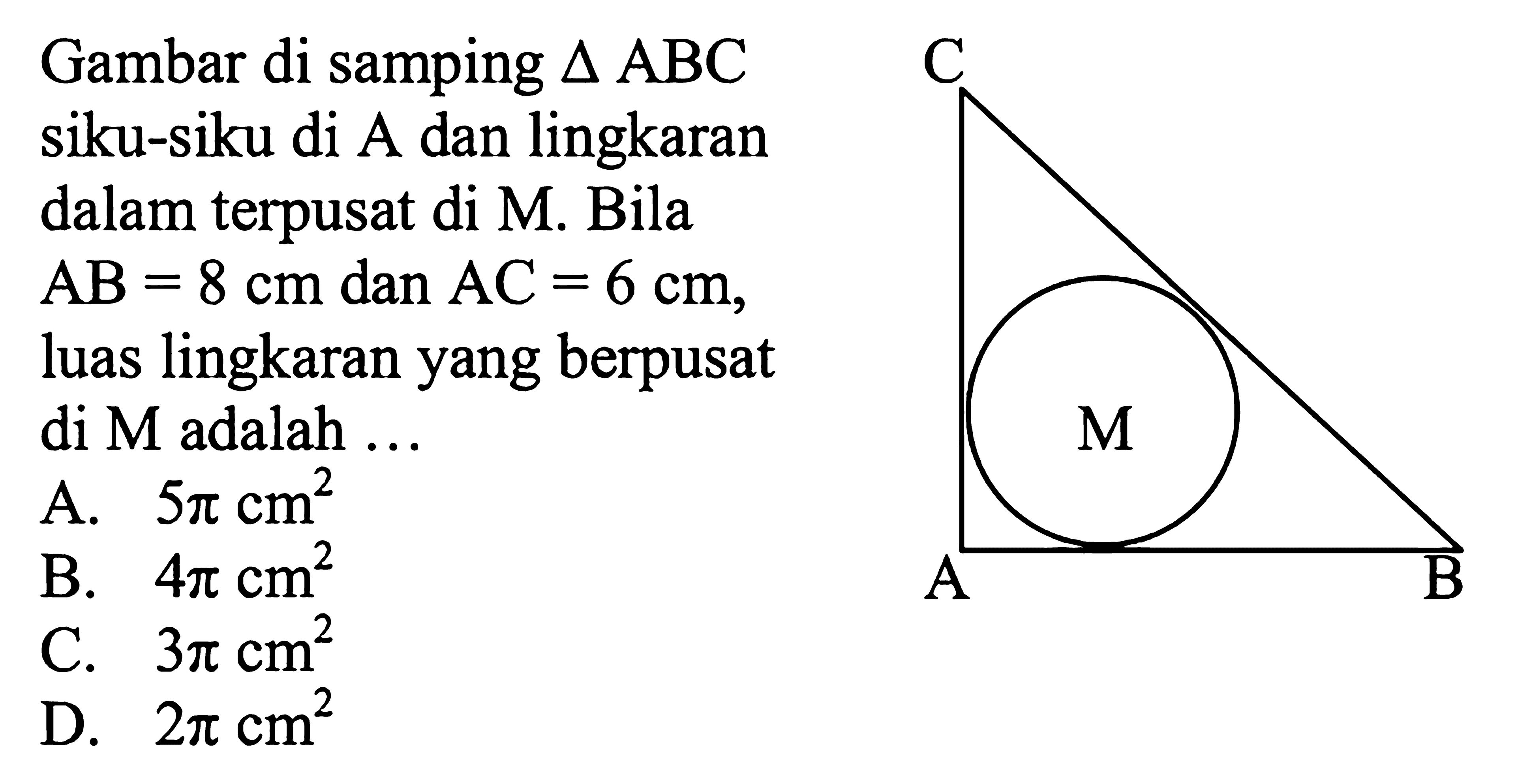 Gambar di samping segitiga ABC siku-siku di A dan lingkaran dalam terpusat di M. Bila AB=8 cm dan AC=6 cm, luas lingkaran yang berpusat di M adalah ...
