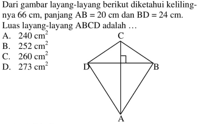 Dari gambar layang-layang berikut diketahui kelilingnya 66 cm, panjang AB=20 cm dan BD=24 cm. Luas layang-layang ABCD adalah ...