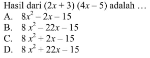 Hasil dari (2x + 3) (4x 5) adalah ... A. 8x^2 - 2x - 15 B. 8x^2 - 22x - 15 C. 8x^2 + 2x - 15 D. 8x^2 + 22x - 15