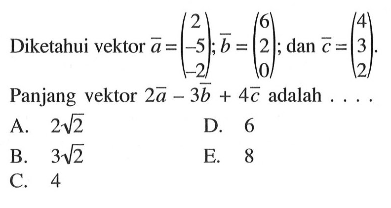 Diketahui vektor  a=(2  -5  -2); b=(6  2  0); dan c=(4  3  2) . Panjang vektor 2a-3b+4c adalah  .... 