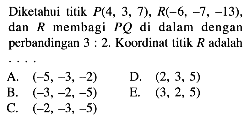 Diketahui titik  P(4,3,7), R(-6,-7,-13) , dan  R  membagi  P Q  di dalam dengan perbandingan  3: 2 .  Koordinat titik  R  adalah