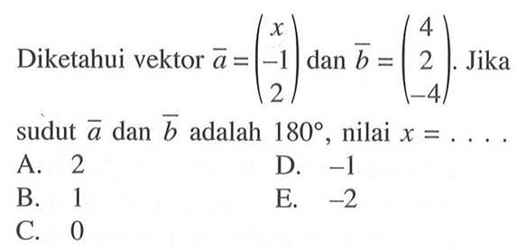 Diketahui vektor  a=(x  -1  2)  dan  b=(4  2  -4) . Jika sudut  a  dan  b  adalah  180 , nilai x=.... 