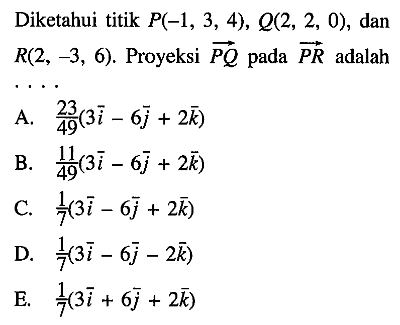 Diketahui titik  P(-1,3,4), Q(2,2,0) , dan  R(2,-3,6) . Proyeksi  PQ  pada  PR  adalah
