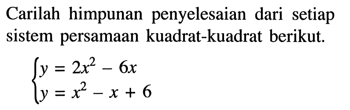 Carilah himpunan penyelesaian dari setiap sistem persamaan kuadrat-kuadrat berikut. y=2x^2-6x y=x^2-x+6