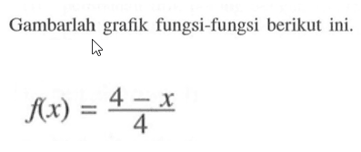 Gambarlah grafik fungsi-fungsi berikut ini. f(x) = (4 - x)/4