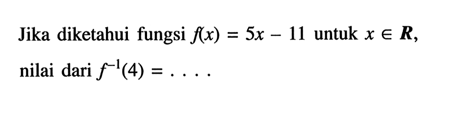 Jika diketahui fungsi f(x)=5x-11 untuk x e R, nilai dari f^(-1)(4)=....