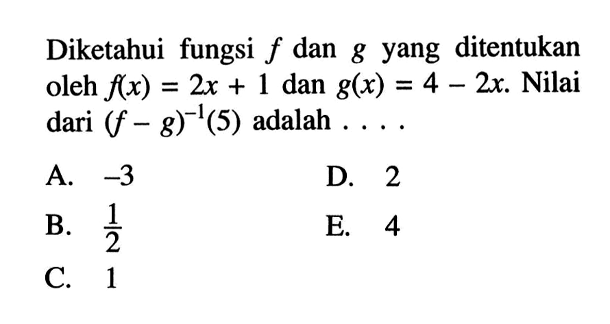Diketahui fungsi f dan g yang ditentukan oleh f(x)=2x+1 dan g(x)=4-2x. Nilai dari (f-g)^(-1)(5) adalah ....