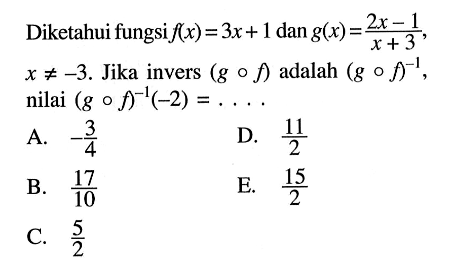 Diketahui fungsi  f(x)=3x+1  dan  g(x)=2x-1/x+3 ,  x =/=-3 . Jika invers  (gof)  adalah  (gof)^-1 , nilai  (gof)^-1(-2)=... 