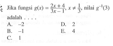 Jika fungsi g(x)=(2x+4)/(3x-1), x =/= 1/3, nilai g^(-1) (3) adalah ...