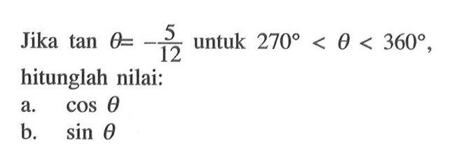 Jika tan theta=-5/12 untuk 270<theta<360, hitunglah nilai: a. cos theta b. sin theta