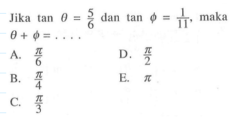 Jika tan theta=5/6 dan tan phi=1/11, maka theta+phi= ...