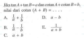 Jika tan A+ tan B= a dan cotanA+ cotan B=b, nilai dari cotan (A + B) = . . . .