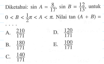 Diketahui: sinA=8/17, sinB=12/13, untuk 0<B<(1/2)pi<A<pi. Nilai tan(A+B)=....