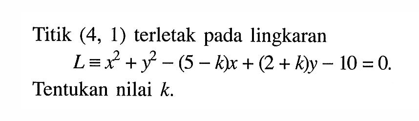 Titik (4,1) terletak pada lingkaran L= x^2+y^2-(5-k)x+(2+k)y-10=0 Tentukan nilai k .