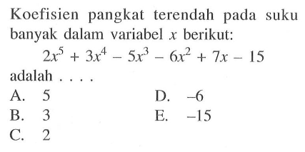Koefisien pangkat terendah pada suku banyak dalam variabel x berikut: 2x^5-3x^4-5x^3-6x^2+7x-15 adalah . . . .