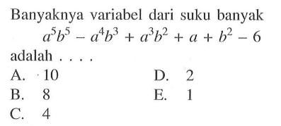 Banyaknya variabel dari suku banyak a^5 b^5-a^4 b^3+a^3 b^2+a+b^2-6 adalah ....