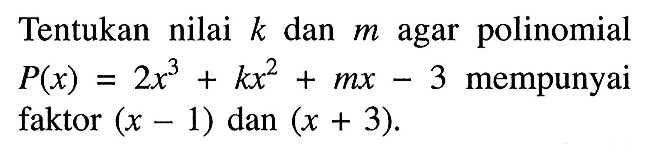 Tentukan nilai k dan m agar polinomial P(x)=2x^3+kx^2+mx-3 mempunyai faktor (x-1) dan (x+3).