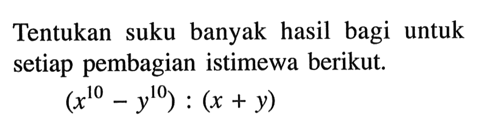 Tentukan suku banyak hasil bagi untuk setiap pembagian istimewa berikut. (x^10 - y^10):(x+y)